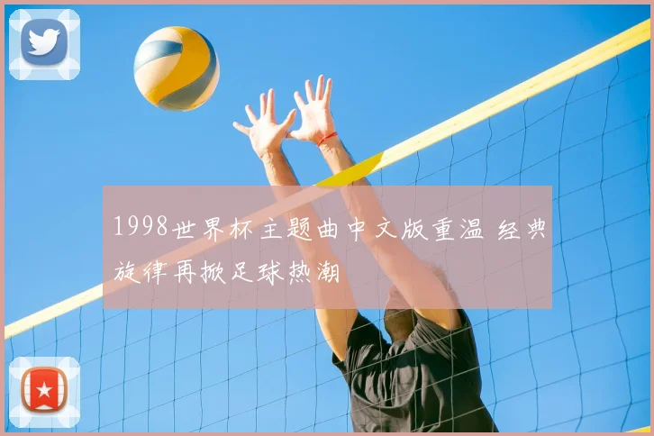 1998世界杯主题曲中文版重温 经典旋律再掀足球热潮