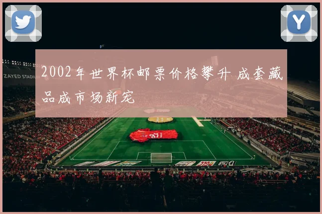 2002年世界杯邮票价格攀升 成套藏品成市场新宠