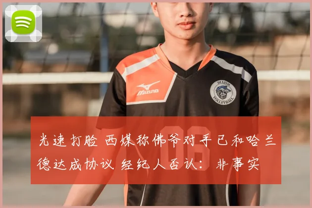 光速打脸 西媒称佛爷对手已和哈兰德达成协议 经纪人否认：非事实