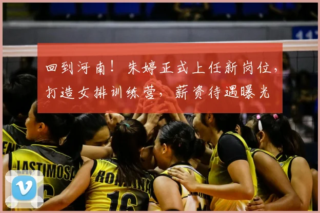 回到河南!朱婷正式上任新岗位,打造女排训练营,薪资待遇曝光