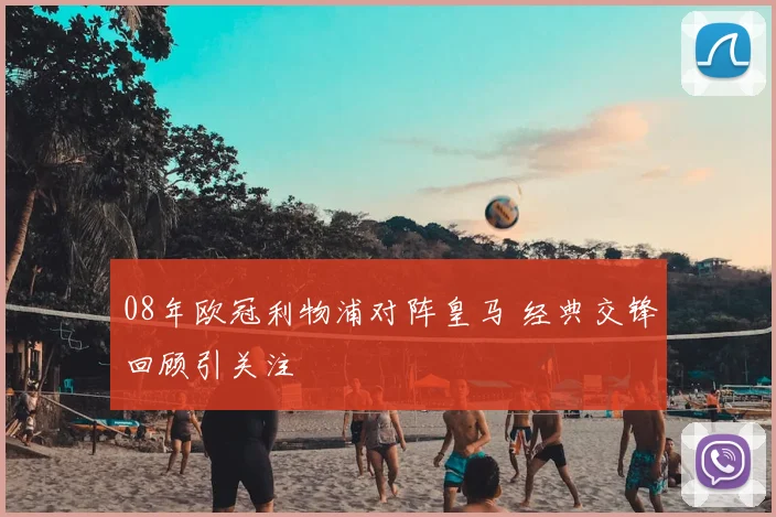 08年欧冠利物浦对阵皇马 经典交锋回顾引关注