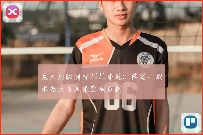 意大利欧洲杯2021夺冠：阵容、战术亮点与未来影响分析