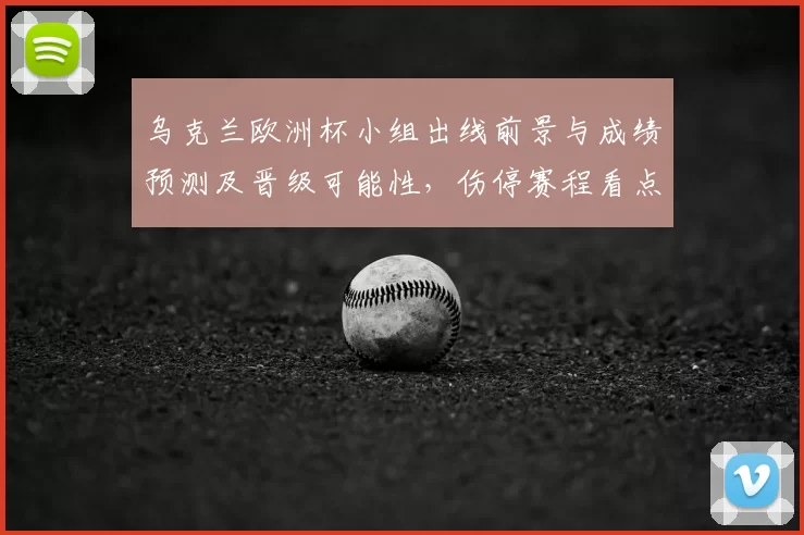 乌克兰欧洲杯小组出线前景与成绩预测及晋级可能性，伤停赛程看点