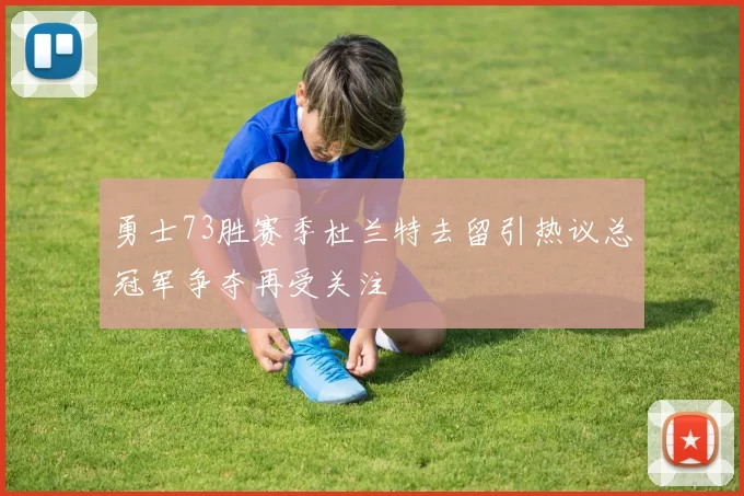 勇士73胜赛季杜兰特去留引热议总冠军争夺再受关注