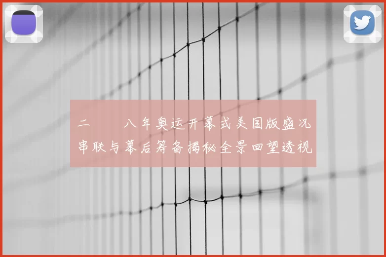 二〇〇八年奥运开幕式美国版盛况串联与幕后筹备揭秘全景回望透视