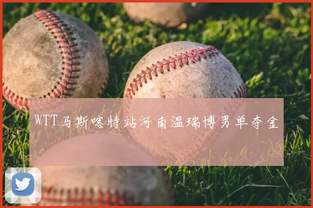 WTT马斯喀特站河南温瑞博男单夺金