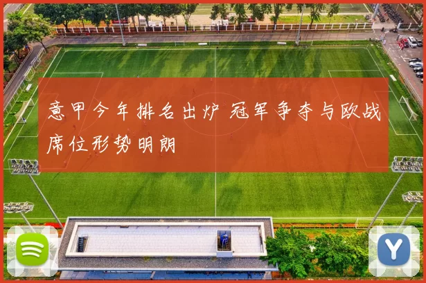 意甲今年排名出炉 冠军争夺与欧战席位形势明朗