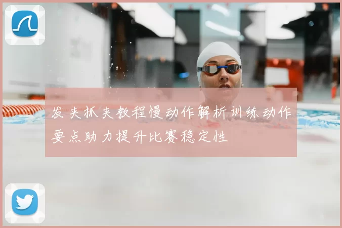 发夹抓夹教程慢动作解析训练动作要点助力提升比赛稳定性