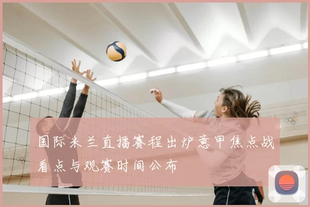 国际米兰直播赛程出炉意甲焦点战看点与观赛时间公布