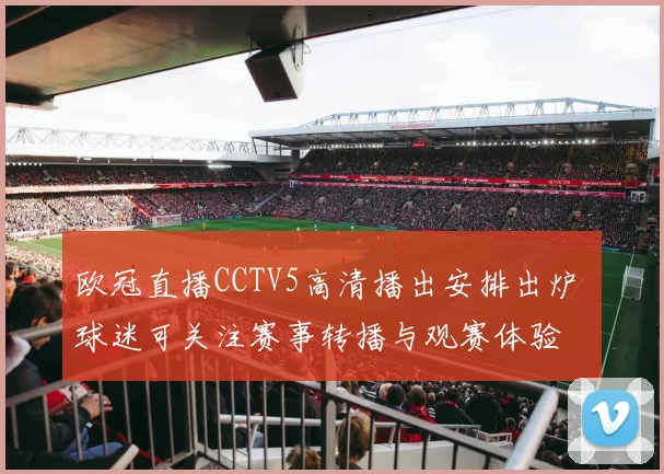 欧冠直播CCTV5高清播出安排出炉 球迷可关注赛事转播与观赛体验