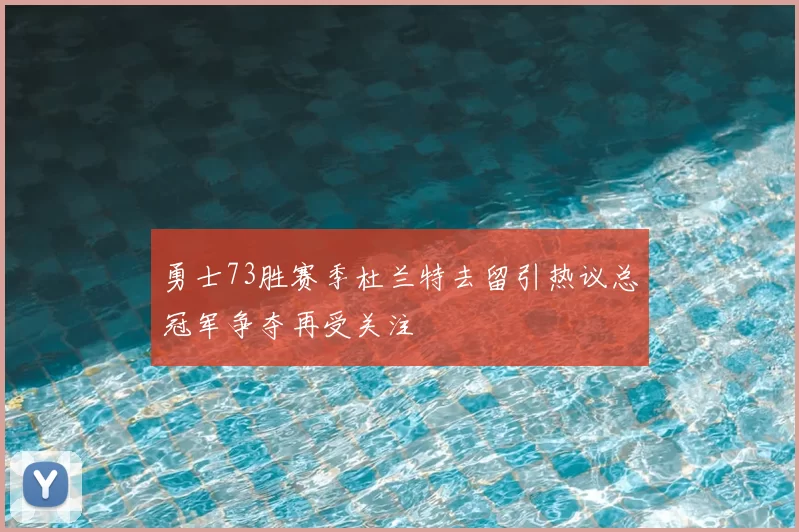 勇士73胜赛季杜兰特去留引热议总冠军争夺再受关注