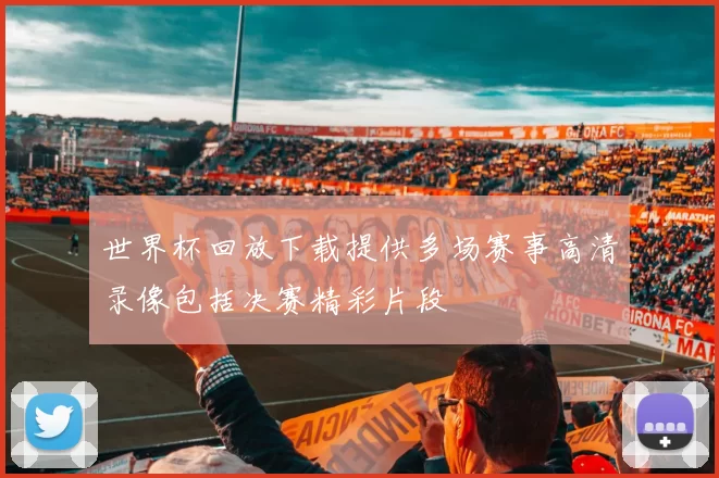 世界杯回放下载提供多场赛事高清录像包括决赛精彩片段
