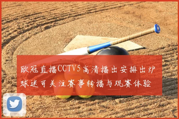 欧冠直播CCTV5高清播出安排出炉 球迷可关注赛事转播与观赛体验