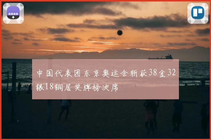 中国代表团东京奥运会斩获38金32银18铜居奖牌榜次席