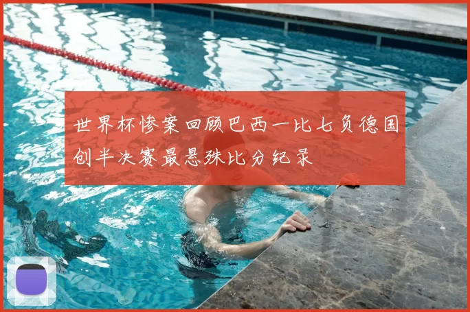 世界杯惨案回顾巴西一比七负德国创半决赛最悬殊比分纪录