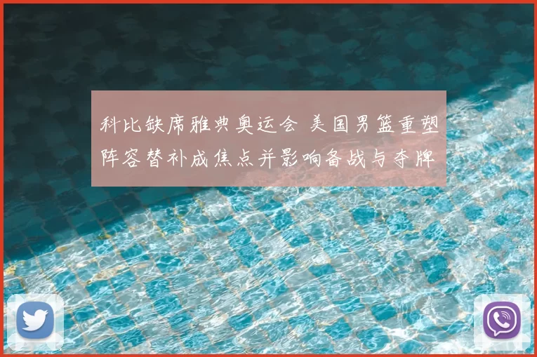 科比缺席雅典奥运会 美国男篮重塑阵容替补成焦点并影响备战与夺牌希望