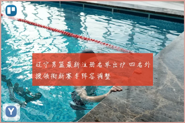 辽宁男篮最新注册名单出炉 四名外援领衔新赛季阵容调整