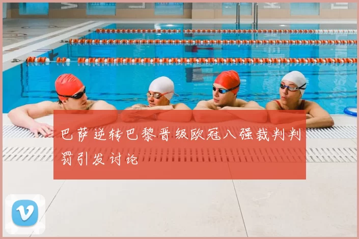 巴萨逆转巴黎晋级欧冠八强裁判判罚引发讨论