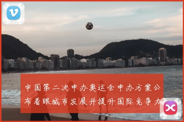 中国第二次申办奥运会申办方案公布着眼城市发展并提升国际竞争力