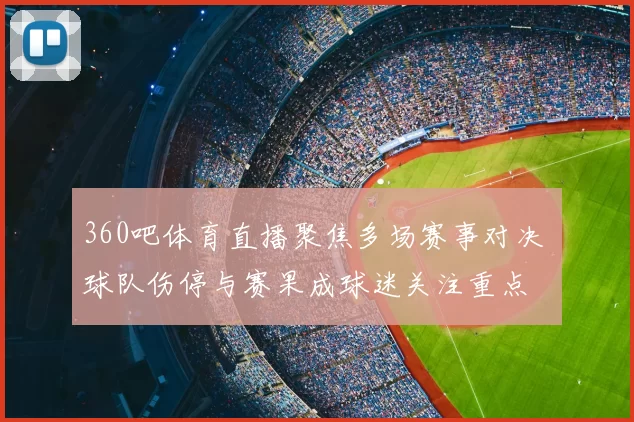 360吧体育直播聚焦多场赛事对决 球队伤停与赛果成球迷关注重点