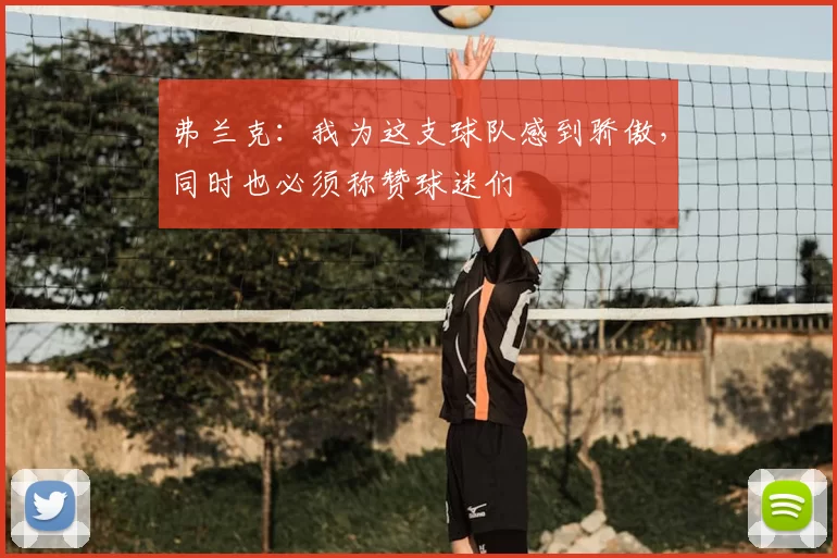 弗兰克:我为这支球队感到骄傲,同时也必须称赞球迷们