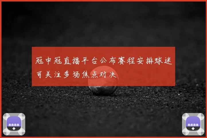 冠中冠直播平台公布赛程安排球迷可关注多场焦点对决
