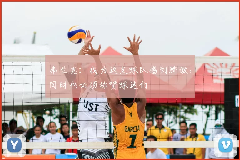 弗兰克：我为这支球队感到骄傲，同时也必须称赞球迷们