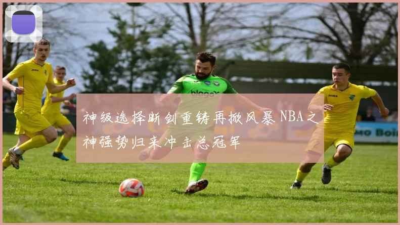 神级选择断剑重铸再掀风暴 NBA之神强势归来冲击总冠军