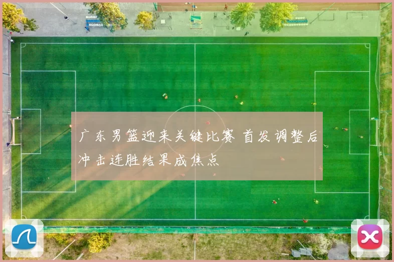 广东男篮迎来关键比赛 首发调整后冲击连胜结果成焦点