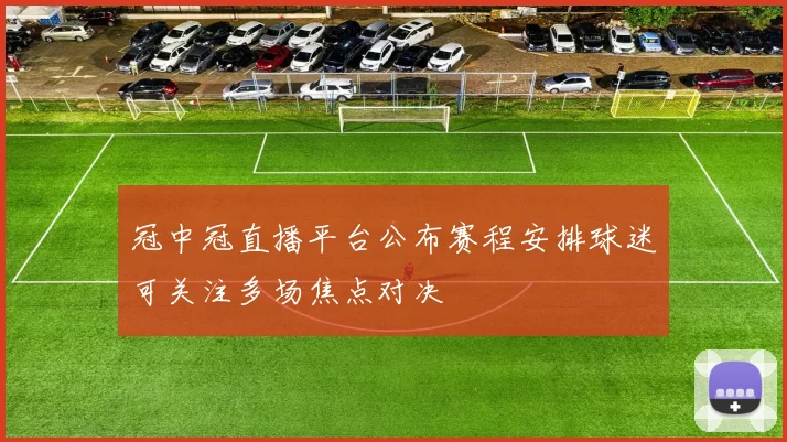 冠中冠直播平台公布赛程安排球迷可关注多场焦点对决