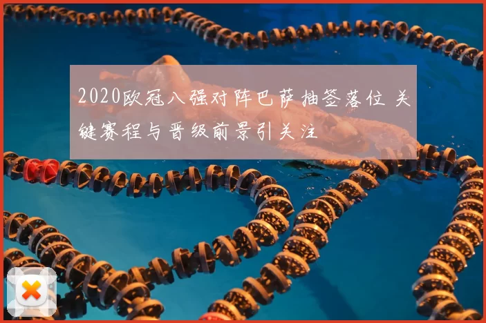 2020欧冠八强对阵巴萨抽签落位 关键赛程与晋级前景引关注