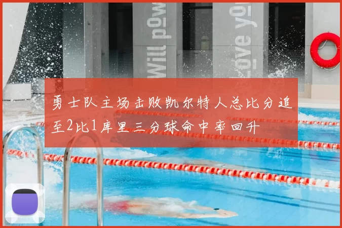 勇士队主场击败凯尔特人总比分追至2比1库里三分球命中率回升