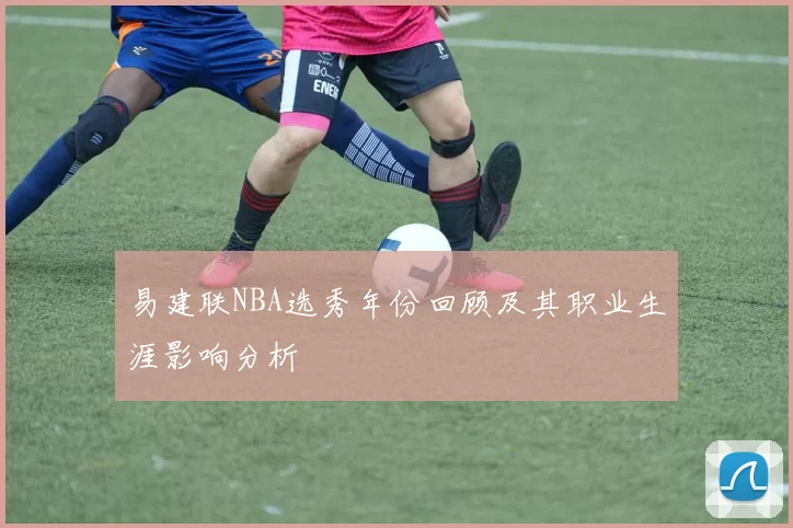 易建联NBA选秀年份回顾及其职业生涯影响分析