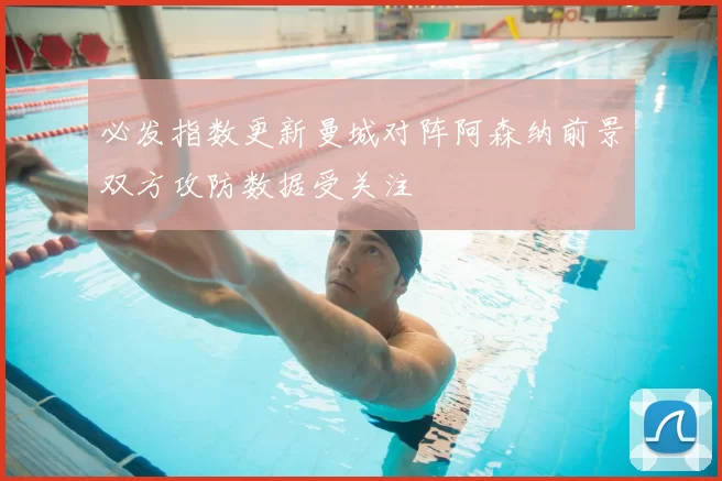 必发指数更新曼城对阵阿森纳前景双方攻防数据受关注